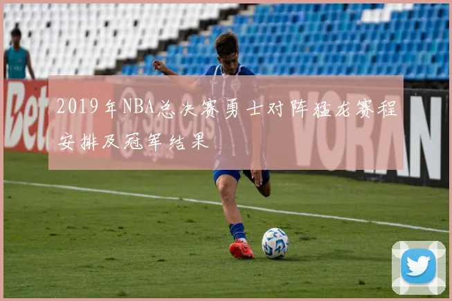2019年NBA总决赛勇士对阵猛龙赛程安排及冠军结果