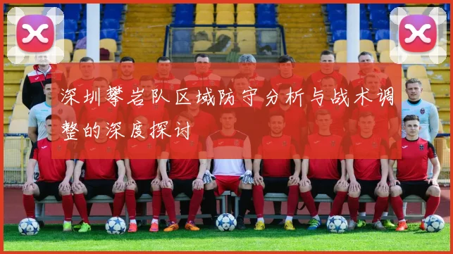 深圳攀岩队区域防守分析与战术调整的深度探讨