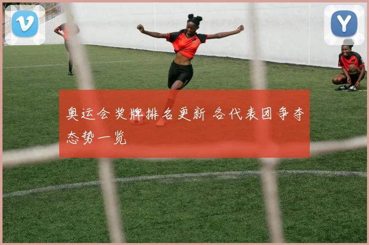 奥运会奖牌排名更新 各代表团争夺态势一览