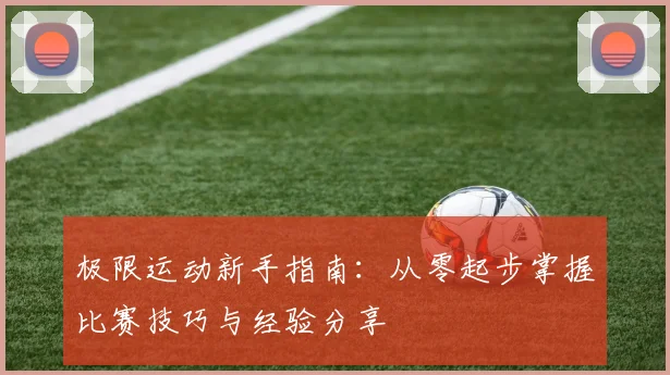 极限运动新手指南：从零起步掌握比赛技巧与经验分享