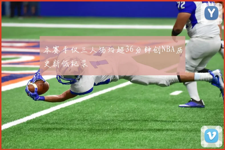 本赛季仅三人场均超36分钟创NBA历史新低纪录