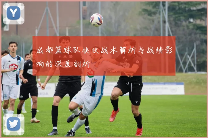 成都篮球队快攻战术解析与战绩影响的深度剖析