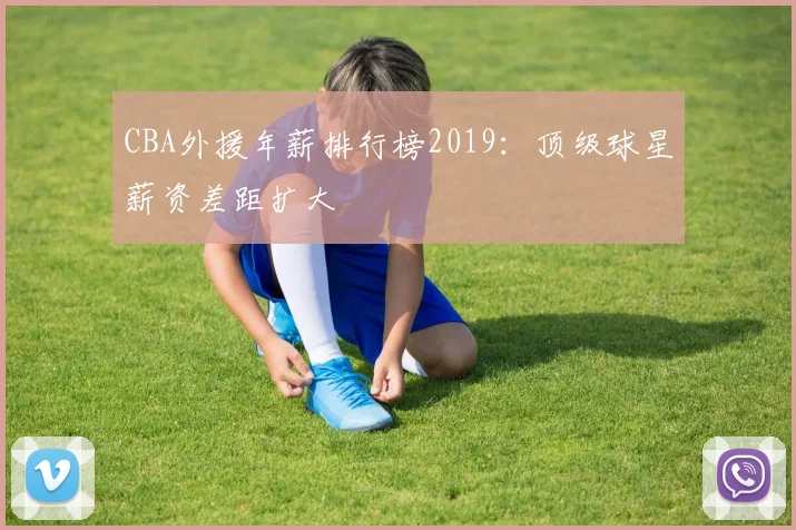 CBA外援年薪排行榜2019：顶级球星薪资差距扩大