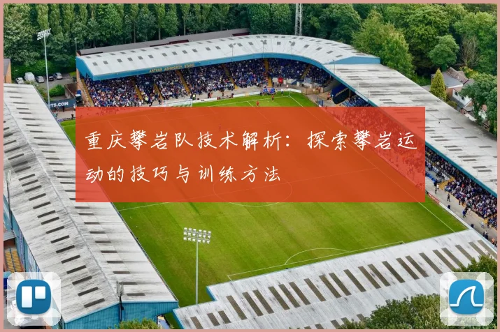 重庆攀岩队技术解析：探索攀岩运动的技巧与训练方法